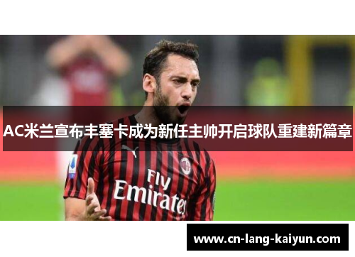 AC米兰宣布丰塞卡成为新任主帅开启球队重建新篇章