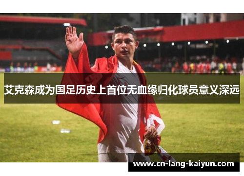 艾克森成为国足历史上首位无血缘归化球员意义深远 艾克森成为国足历史上首位无血缘归化球员意义深远