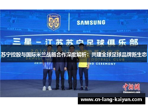苏宁控股与国际米兰战略合作深度解析：共建全球足球品牌新生态